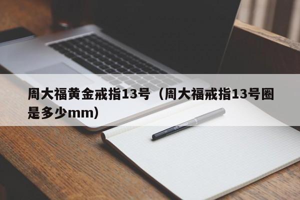 周大福黄金戒指13号(周大福戒指13号圈是多少mm)