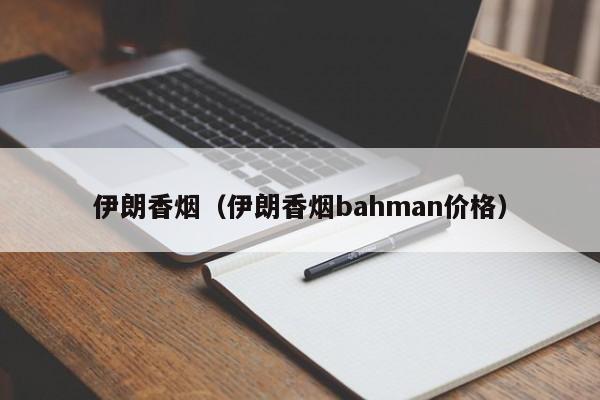 伊朗香烟(伊朗香烟bahman价格)