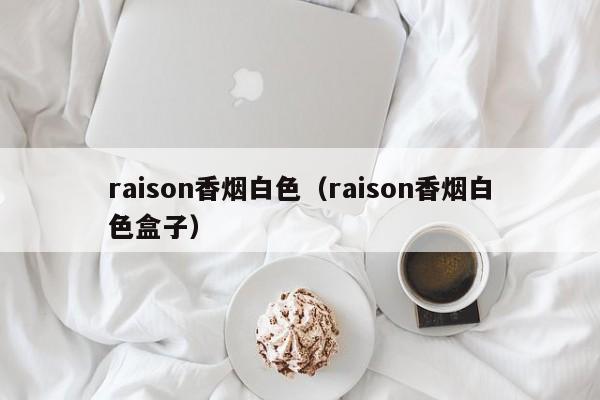 raison香烟白色(raison香烟白色盒子)
