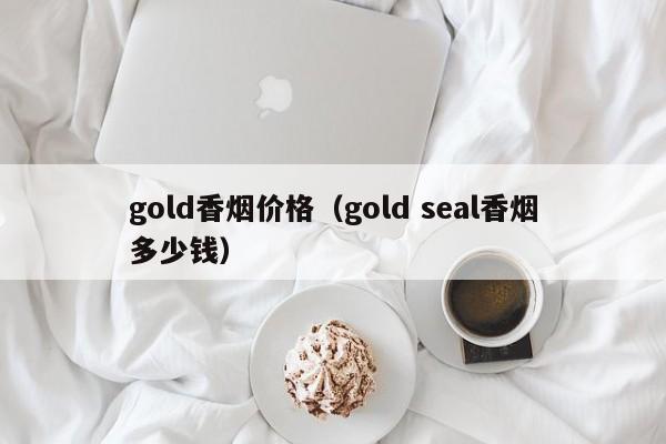 gold香烟价格(gold seal香烟多少钱)