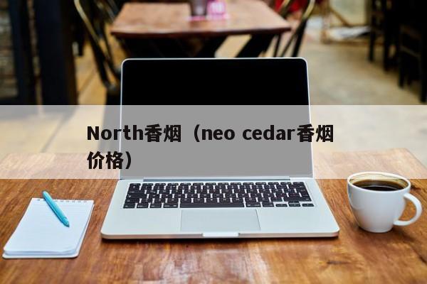 North香烟(neo cedar香烟 价格)