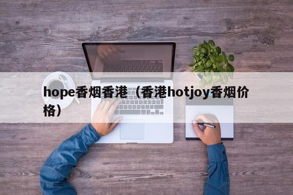 hope香烟香港(香港hotjoy香烟价格)
