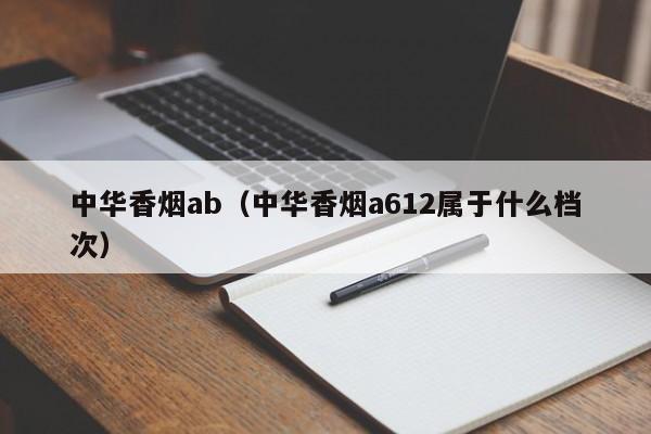 中华香烟ab(中华香烟a612属于什么档次)