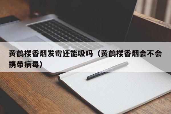 黄鹤楼香烟发霉还能吸吗(黄鹤楼香烟会不会携带病毒)