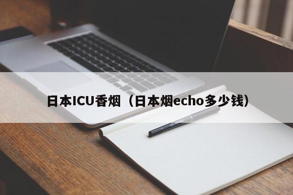 日本ICU香烟(日本烟echo多少钱)