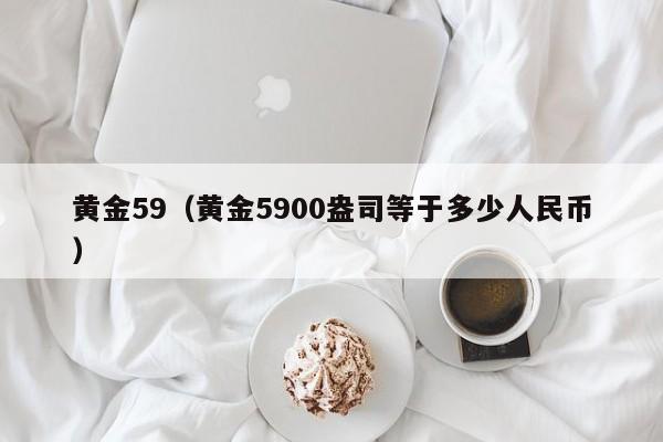 黄金59(黄金5900盎司等于多少人民币)