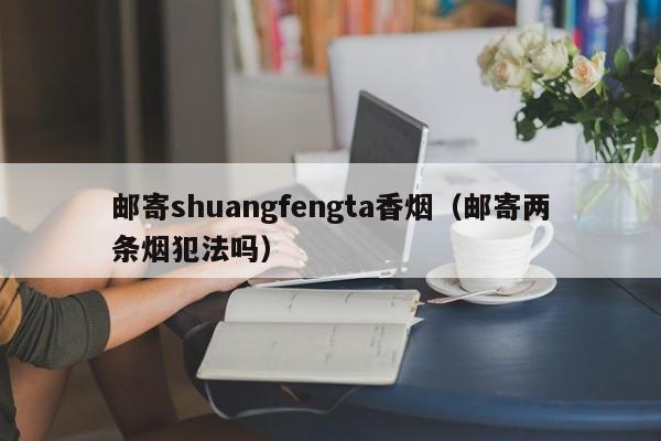 邮寄shuangfengta香烟(邮寄两条烟犯法吗)