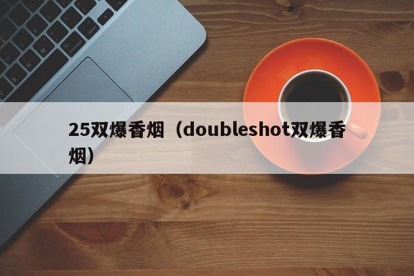 25双爆香烟(doubleshot双爆香烟)