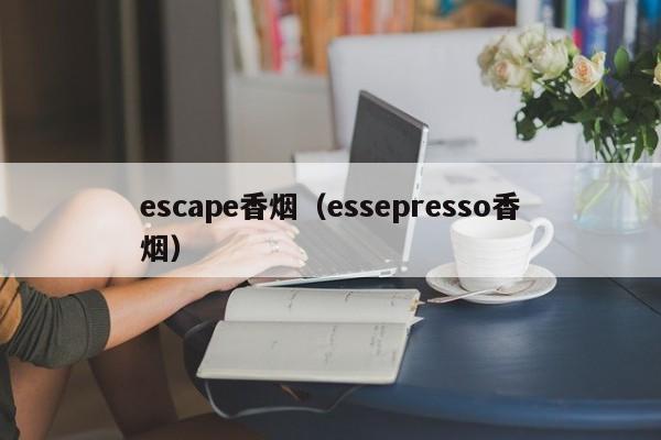 escape香烟(essepresso香烟)