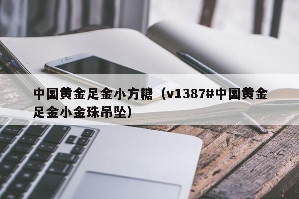 中国黄金足金小方糖(v1387#中国黄金足金小金珠吊坠)