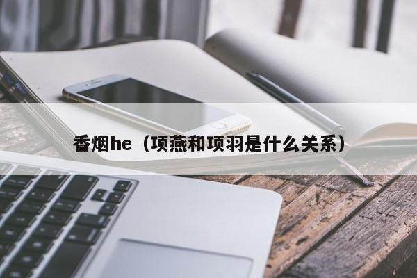 香烟he(项燕和项羽是什么关系)