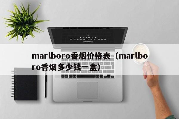 marlboro香烟价格表(marlboro香烟多少钱一盒)
