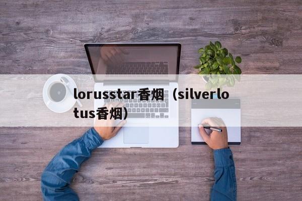 lorusstar香烟(silverlotus香烟)