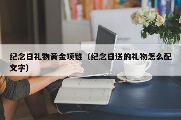纪念日礼物黄金项链(纪念日送的礼物怎么配文字)