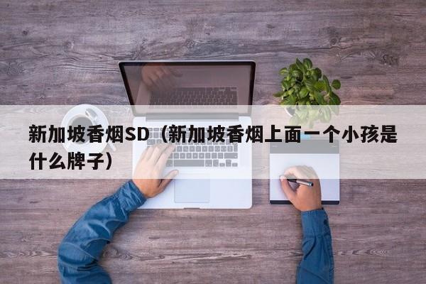 新加坡香烟SD(新加坡香烟上面一个小孩是什么牌子)