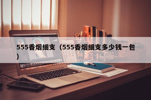 555香烟细支(555香烟细支多少钱一包)