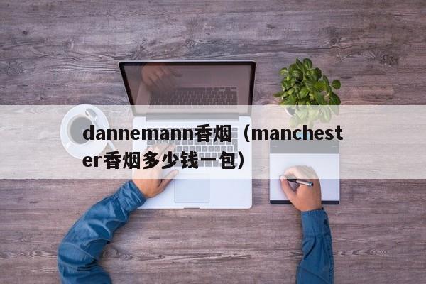 dannemann香烟(manchester香烟多少钱一包)