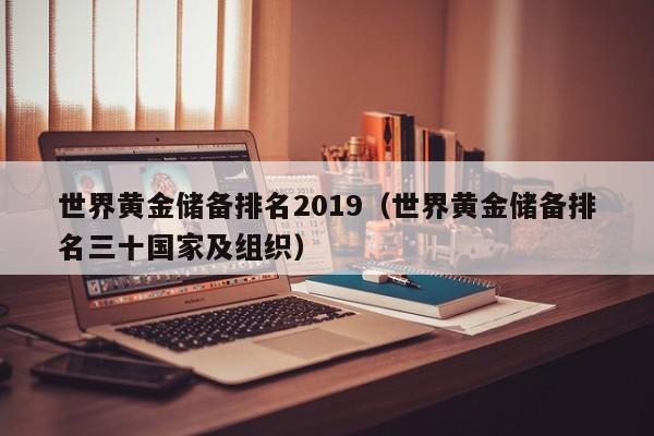 世界黄金储备排名2019(世界黄金储备排名三十国家及组织)
