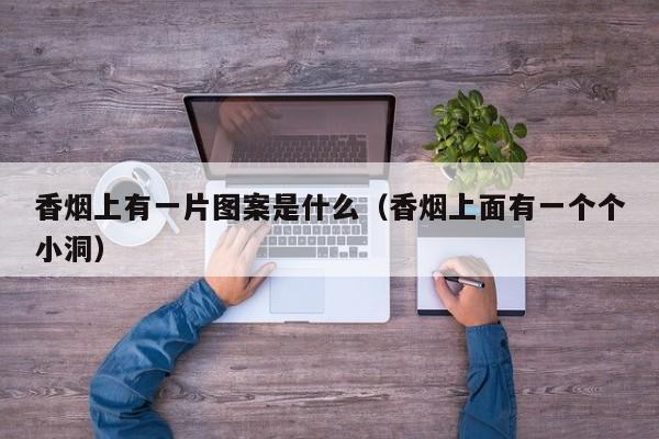 香烟上有一片图案是什么(香烟上面有一个个小洞)