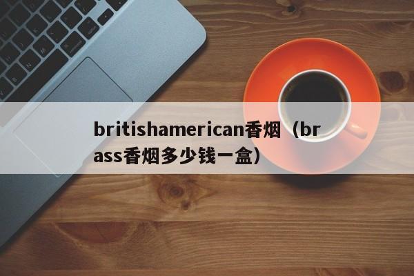 britishamerican香烟(brass香烟多少钱一盒)