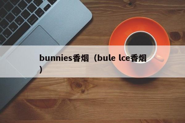 bunnies香烟(bule lce香烟)