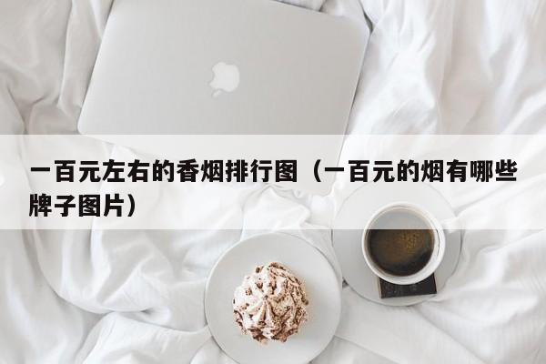 一百元左右的香烟排行图(一百元的烟有哪些牌子图片)
