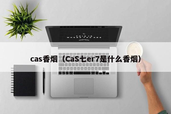 cas香烟(CaS七er7是什么香烟)