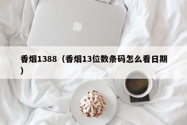 香烟1388(香烟13位数条码怎么看日期)