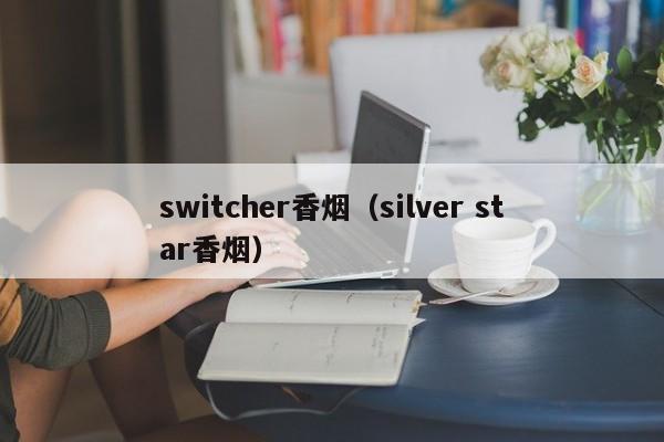 switcher香烟(silver star香烟)