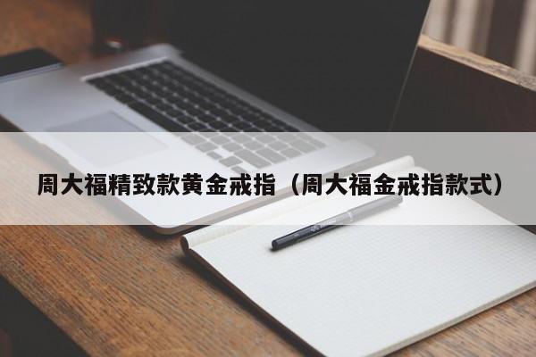 周大福精致款黄金戒指(周大福金戒指款式)
