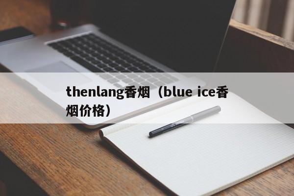 thenlang香烟(blue ice香烟价格)