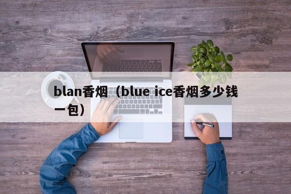 blan香烟(blue ice香烟多少钱一包)