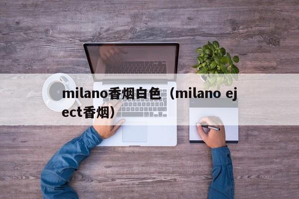 milano香烟白色(milano eject香烟)