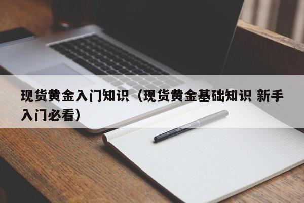 现货黄金入门知识(现货黄金基础知识 新手入门必看)