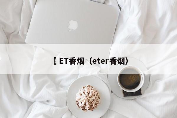 亅ET香烟(eter香烟)