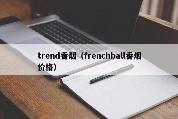 trend香烟(frenchball香烟价格)