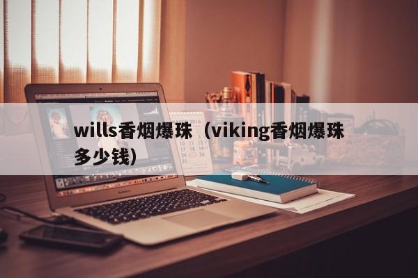 wills香烟爆珠(viking香烟爆珠多少钱)