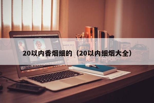 20以内香烟细的(20以内细烟大全)