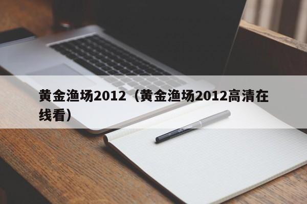 黄金渔场2012(黄金渔场2012高清在线看)