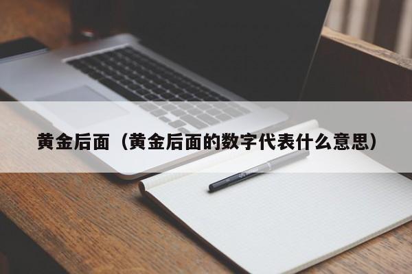 黄金后面(黄金后面的数字代表什么意思)