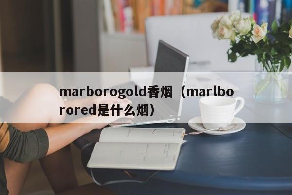 marborogold香烟(marlborored是什么烟)