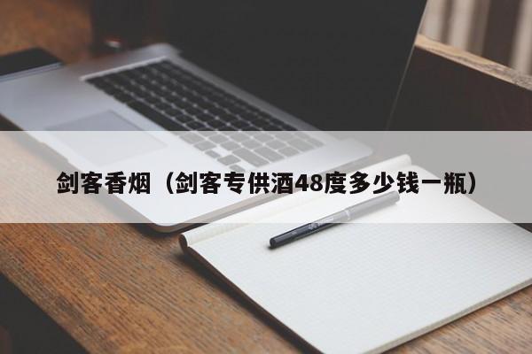 剑客香烟(剑客专供酒48度多少钱一瓶)
