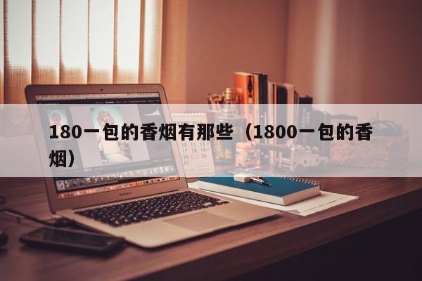 180一包的香烟有那些(1800一包的香烟)