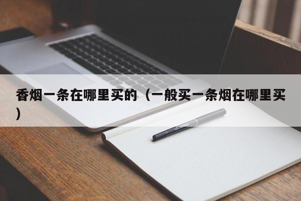 香烟一条在哪里买的(一般买一条烟在哪里买)