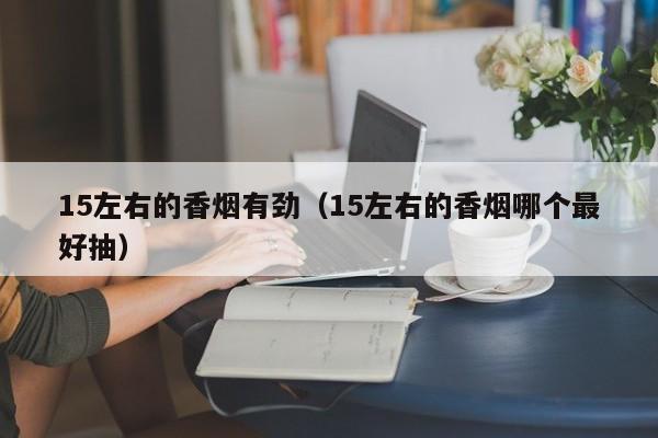 15左右的香烟有劲(15左右的香烟哪个最好抽)