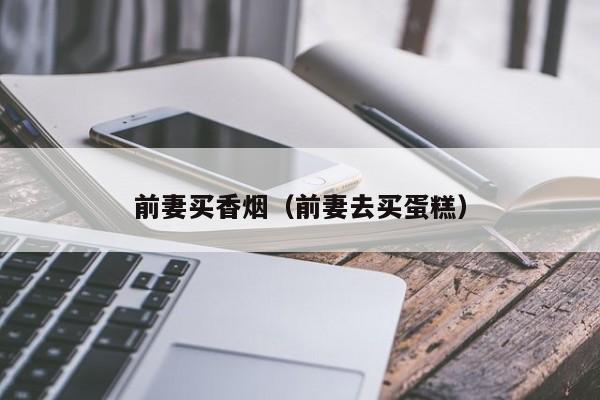 前妻买香烟(前妻去买蛋糕)