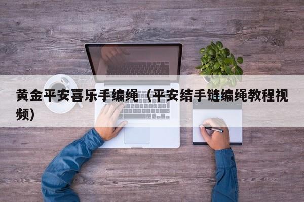 黄金平安喜乐手编绳(平安结手链编绳教程视频)