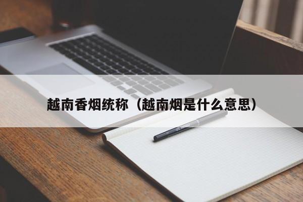 越南香烟统称(越南烟是什么意思)