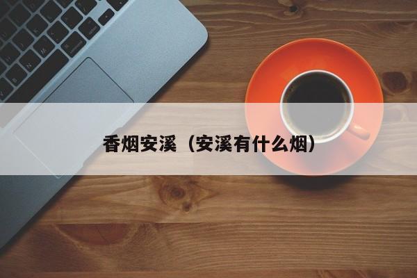 香烟安溪(安溪有什么烟)