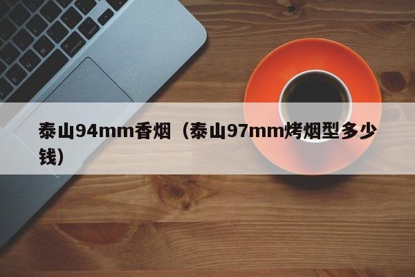 泰山94mm香烟(泰山97mm烤烟型多少钱)
